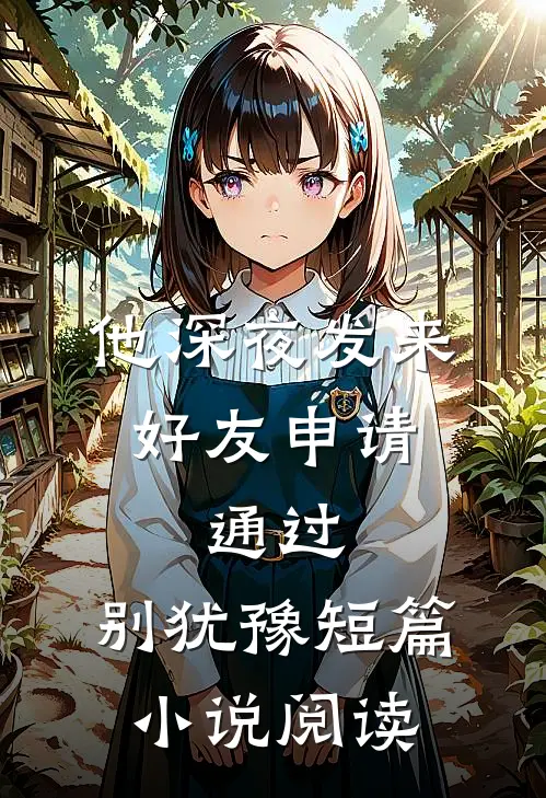 他深夜发来好友申请：通过，别犹豫短篇小说阅读