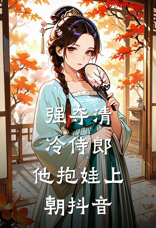 强夺清冷侍郎，他抱娃上朝抖音