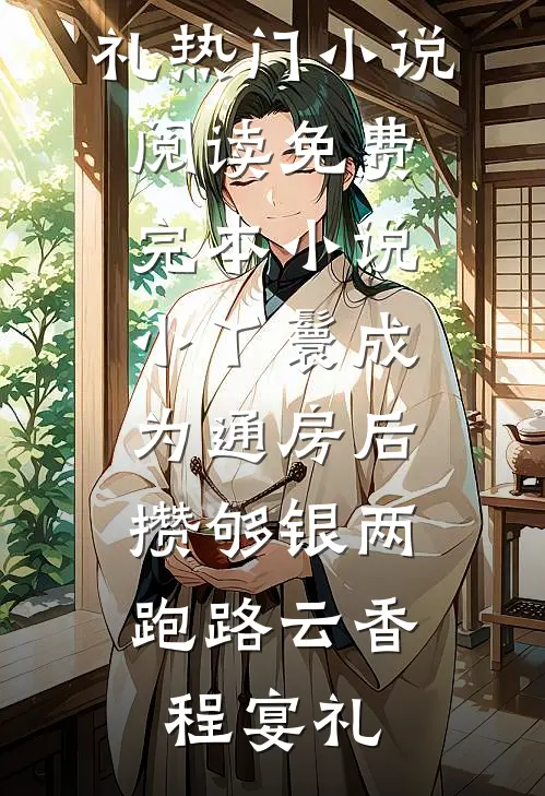 小丫鬟成为通房后，攒够银两跑路(云香程宴礼)热门小说阅读_免费完本小说小丫鬟成为通房后，攒够银两跑路(云香程宴礼)