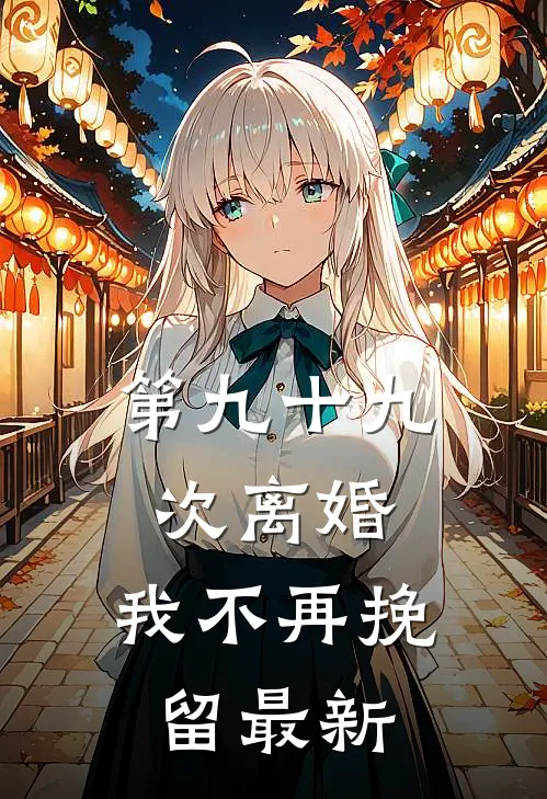 第九十九次离婚，我不再挽留最新
