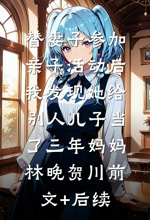 替妻子参加亲子活动后，我发现她给别人儿子当了三年妈妈林晚贺川前文+后续