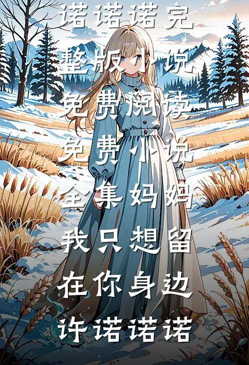 妈妈，我只想留在你身边(许诺诺诺)完整版小说免费阅读_免费小说全集妈妈，我只想留在你身边许诺诺诺
