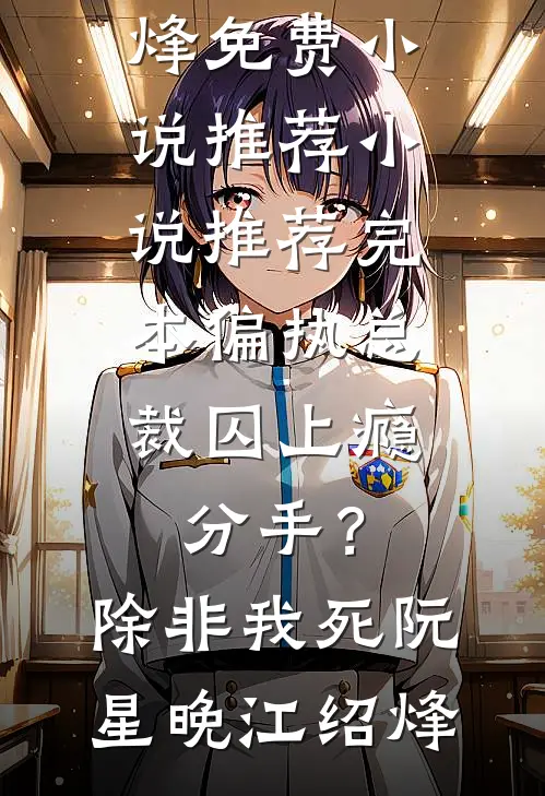 偏执总裁囚上瘾：分手？除非我死(阮星晚江绍烽)免费小说推荐_小说推荐完本偏执总裁囚上瘾：分手？除非我死阮星晚江绍烽