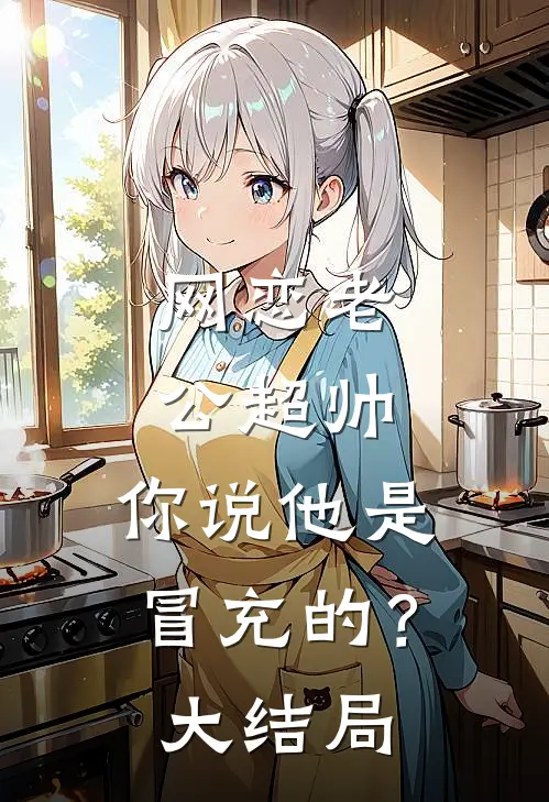 网恋老公超帅，你说他是冒充的？大结局