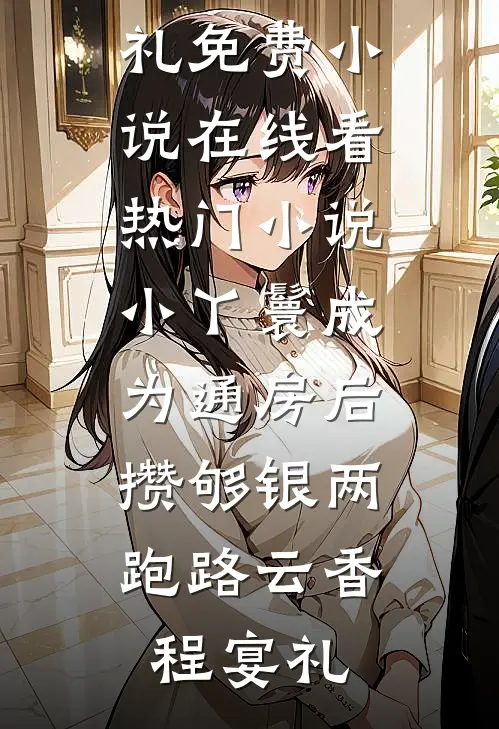 小丫鬟成为通房后，攒够银两跑路云香程宴礼免费小说在线看_热门小说小丫鬟成为通房后，攒够银两跑路云香程宴礼