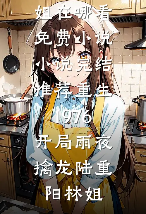 重生1976：开局雨夜擒龙陆重阳林姐在哪看免费小说_小说完结推荐重生1976：开局雨夜擒龙陆重阳林姐