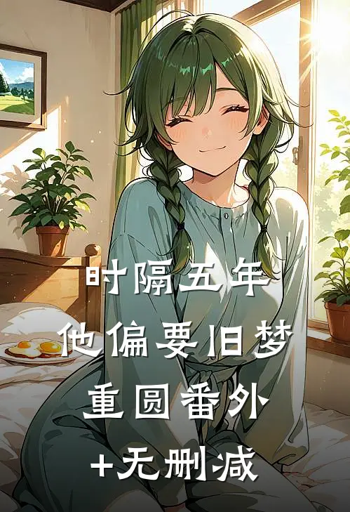 时隔五年，他偏要旧梦重圆番外+无删减
