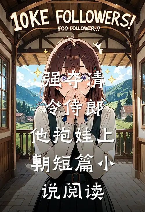 强夺清冷侍郎，他抱娃上朝短篇小说阅读