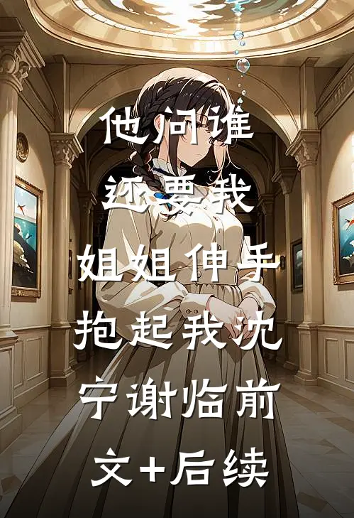 他问谁还要我，姐姐伸手抱起我沈宁谢临前文+后续