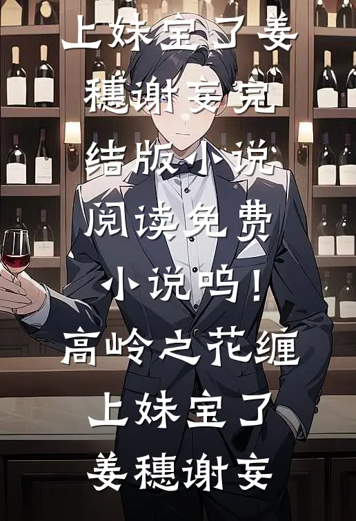 呜！高岭之花缠上妹宝了姜穗谢妄完结版小说_阅读免费小说呜！高岭之花缠上妹宝了(姜穗谢妄)