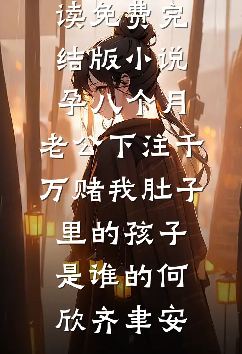 孕八个月，老公下注千万赌我肚子里的孩子是谁的何欣齐聿安免费阅读_免费完结版小说孕八个月，老公下注千万赌我肚子里的孩子是谁的何欣齐聿安