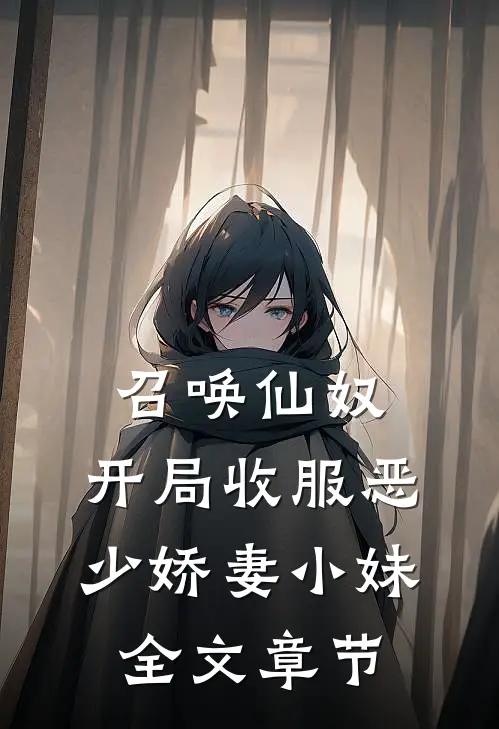 召唤仙奴：开局收服恶少娇妻小妹全文章节