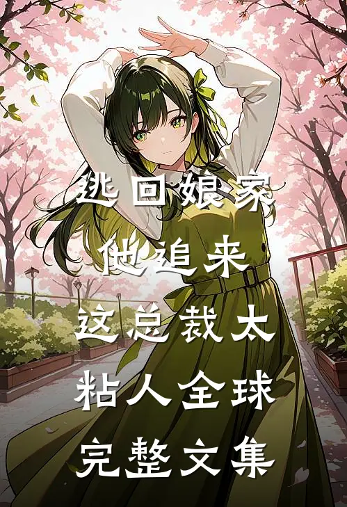 逃回娘家他追来，这总裁太粘人全球完整文集