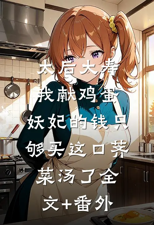 太后大寿我献鸡蛋，妖妃的钱只够买这口荠菜汤了全文+番外