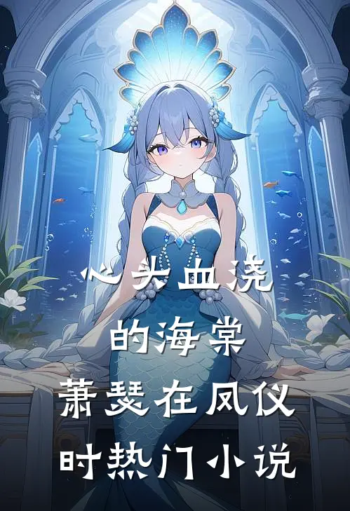 心头血浇的海棠，萧瑟在凤仪时热门小说