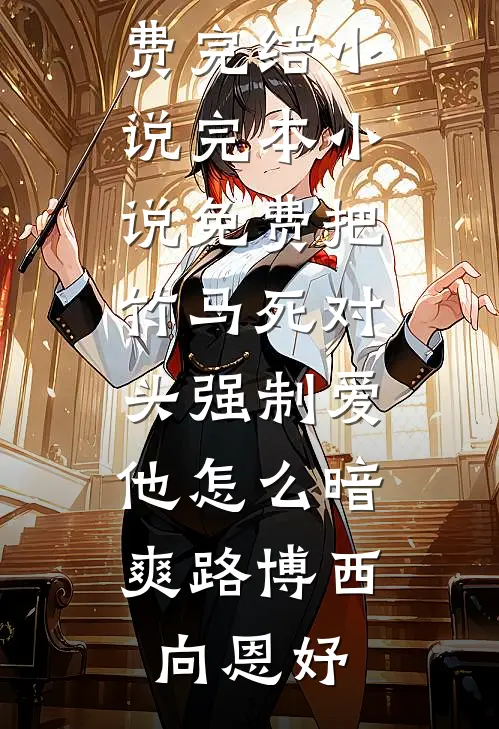 把竹马死对头强制爱，他怎么暗爽(路博西向恩妤)全本免费完结小说_完本小说免费把竹马死对头强制爱，他怎么暗爽路博西向恩妤