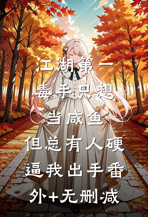 江湖第一毒手只想当咸鱼，但总有人硬逼我出手番外+无删减