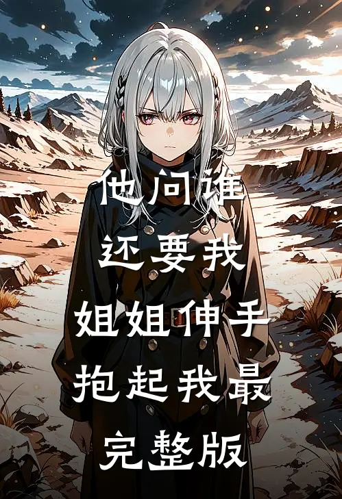 他问谁还要我，姐姐伸手抱起我最完整版