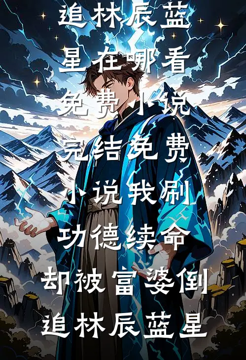 我刷功德续命，却被富婆倒追林辰蓝星在哪看免费小说_完结免费小说我刷功德续命，却被富婆倒追林辰蓝星