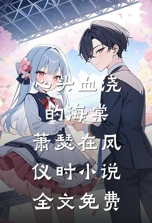 心头血浇的海棠，萧瑟在凤仪时小说全文免费