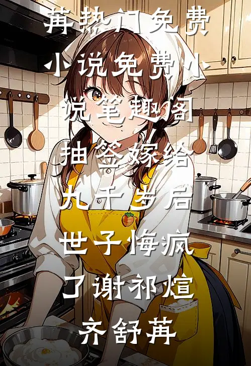 抽签嫁给九千岁后，世子悔疯了谢祁煊齐舒苒热门免费小说_免费小说笔趣阁抽签嫁给九千岁后，世子悔疯了(谢祁煊齐舒苒)