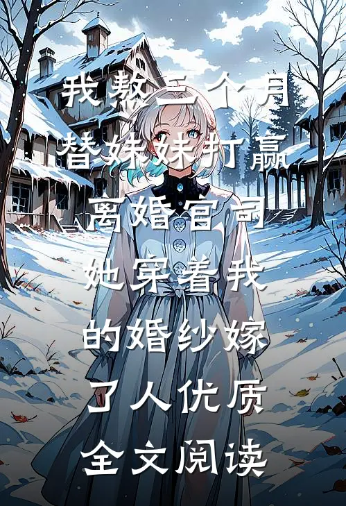我熬三个月替妹妹打赢离婚官司，她穿着我的婚纱嫁了人优质全文阅读
