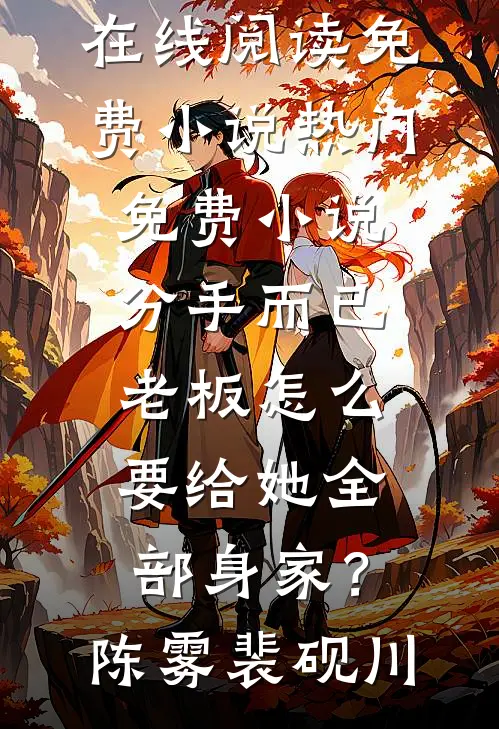 分手而已，老板怎么要给她全部身家？(陈雾裴砚川)在线阅读免费小说_热门免费小说分手而已，老板怎么要给她全部身家？陈雾裴砚川
