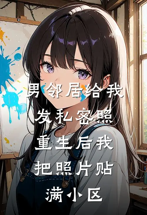 男邻居给我发私密照，重生后我把照片贴满小区