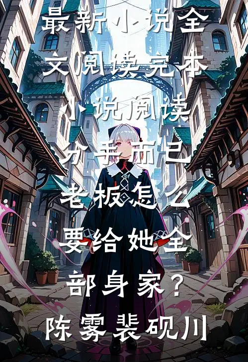 分手而已，老板怎么要给她全部身家？(陈雾裴砚川)最新小说全文阅读_完本小说阅读分手而已，老板怎么要给她全部身家？陈雾裴砚川