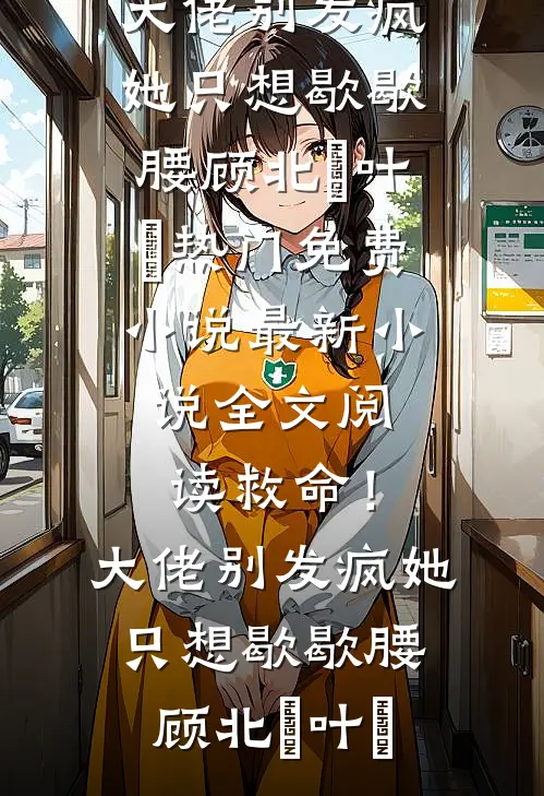 救命！大佬别发疯，她只想歇歇腰顾北玦叶煖热门免费小说_最新小说全文阅读救命！大佬别发疯，她只想歇歇腰顾北玦叶煖