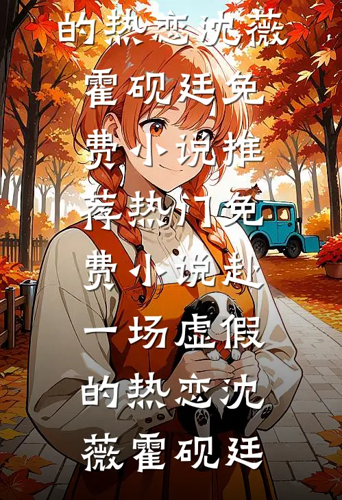 赴一场虚假的热恋(沈薇霍砚廷)免费小说推荐_热门免费小说赴一场虚假的热恋(沈薇霍砚廷)