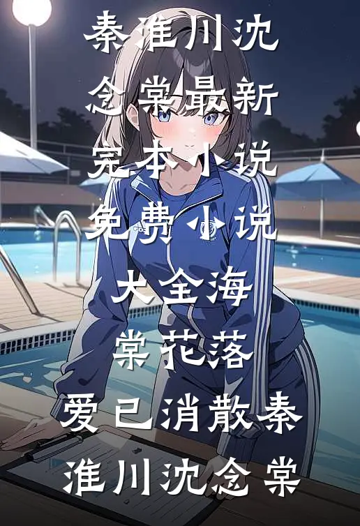 海棠花落，爱已消散(秦淮川沈念棠)最新完本小说_免费小说大全海棠花落，爱已消散(秦淮川沈念棠)