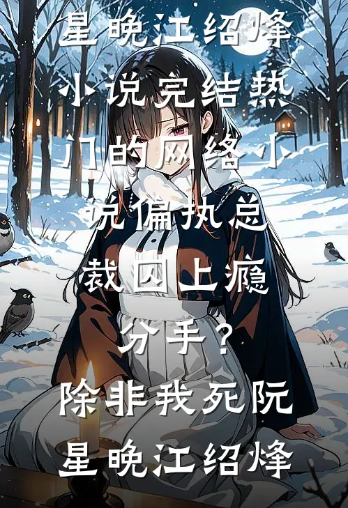偏执总裁囚上瘾：分手？除非我死(阮星晚江绍烽)小说完结_热门的网络小说偏执总裁囚上瘾：分手？除非我死(阮星晚江绍烽)