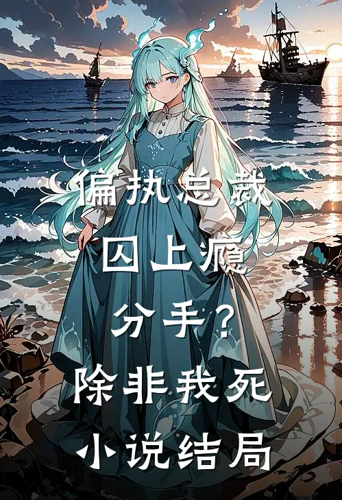 偏执总裁囚上瘾：分手？除非我死小说结局