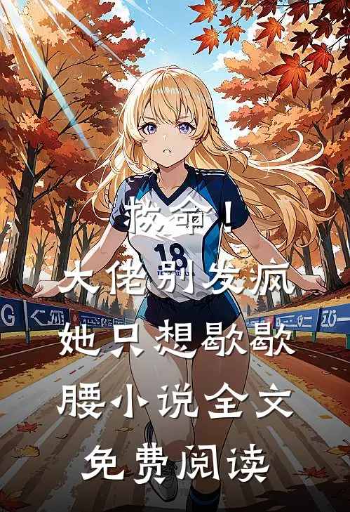 救命！大佬别发疯，她只想歇歇腰小说全文免费阅读