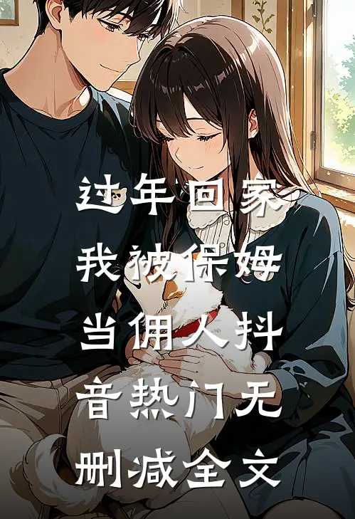 过年回家，我被保姆当佣人抖音热门无删减全文