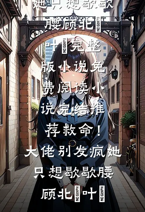 救命！大佬别发疯，她只想歇歇腰(顾北玦叶煖)完整版小说免费阅读_小说完结推荐救命！大佬别发疯，她只想歇歇腰顾北玦叶煖