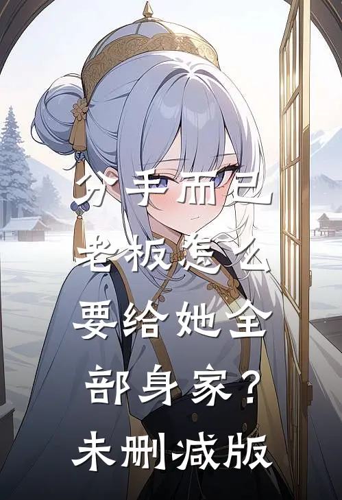 分手而已，老板怎么要给她全部身家？未删减版