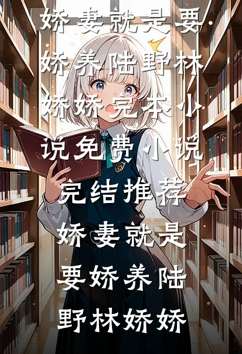 娇妻就是要娇养陆野林娇娇完本小说免费_小说完结推荐娇妻就是要娇养陆野林娇娇