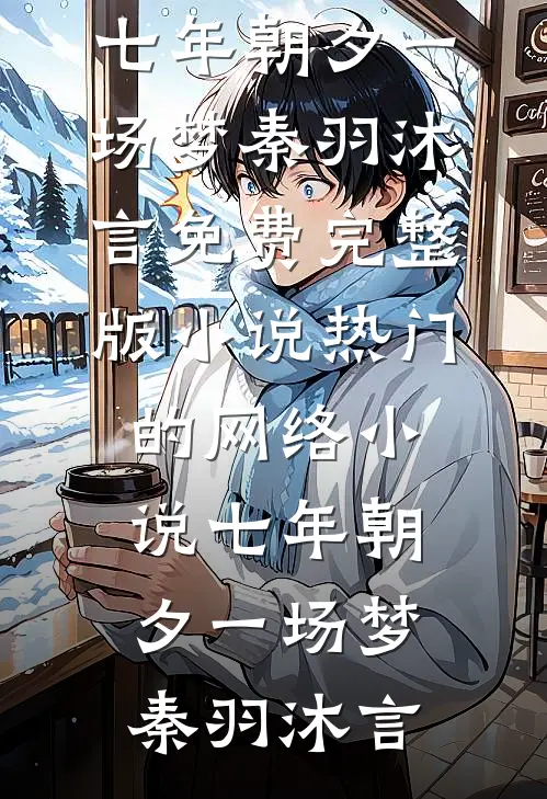 七年朝夕一场梦(秦羽沐言)免费完整版小说_热门的网络小说七年朝夕一场梦秦羽沐言