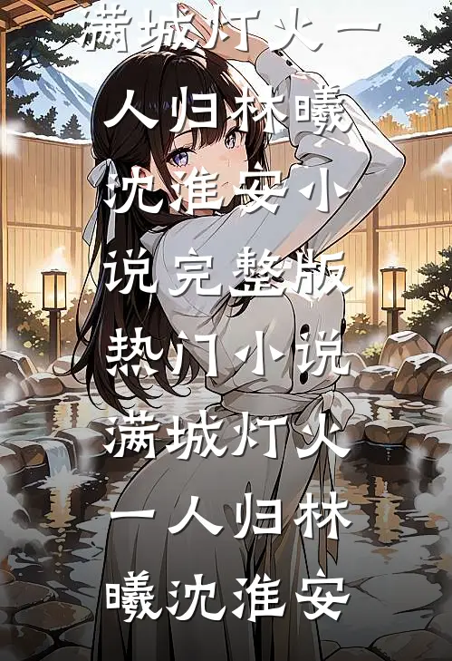 满城灯火一人归林曦沈淮安小说完整版_热门小说满城灯火一人归(林曦沈淮安)