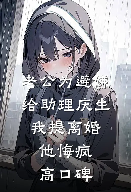 老公为避嫌给助理庆生，我提离婚他悔疯高口碑