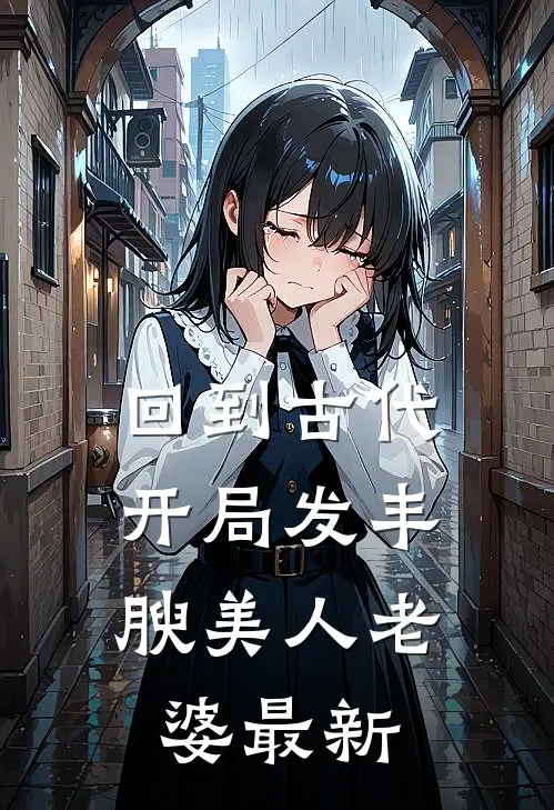 回到古代，开局发丰腴美人老婆最新