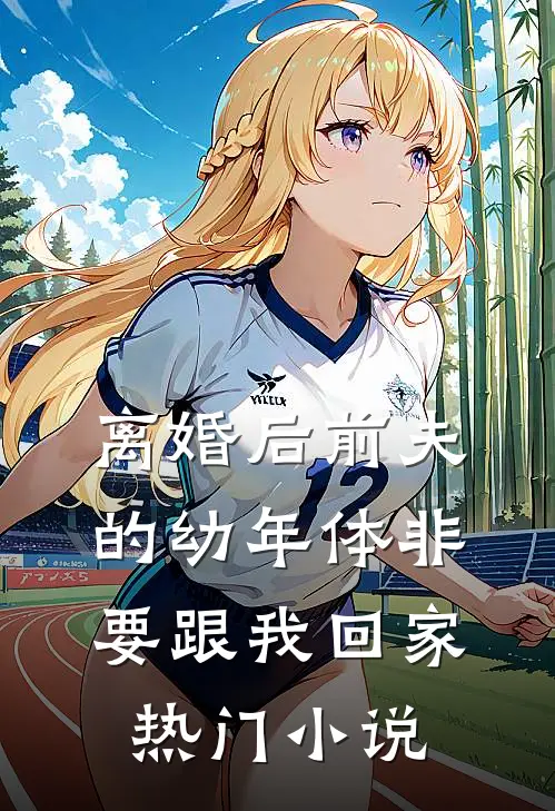 离婚后前夫的幼年体非要跟我回家热门小说