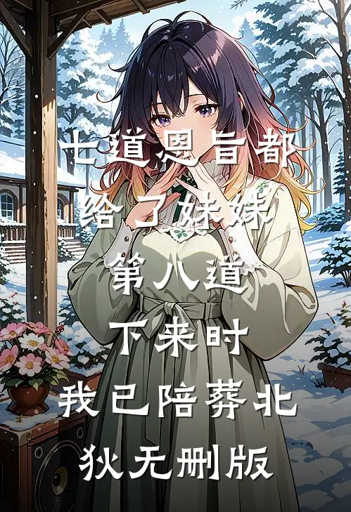 七道恩旨都给了妹妹，第八道下来时，我已陪葬北狄无删版