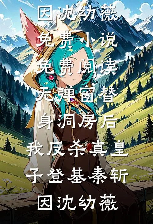 替身洞房后，我反杀真皇子登基(秦斩因沈幼薇)免费小说_免费阅读无弹窗替身洞房后，我反杀真皇子登基(秦斩因沈幼薇)