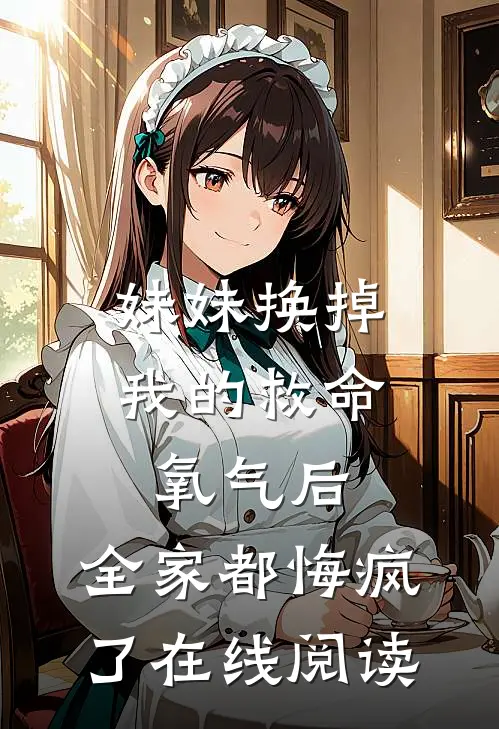 妹妹换掉我的救命氧气后，全家都悔疯了在线阅读