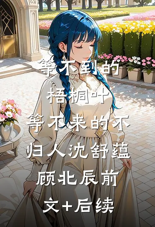 等不到的梧桐叶，等不来的不归人沈舒蕴顾北辰前文+后续