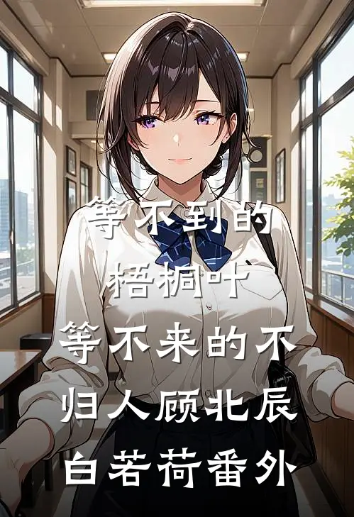 等不到的梧桐叶，等不来的不归人顾北辰白若荷番外