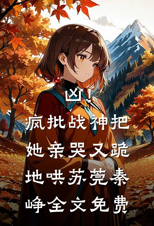 凶！疯批战神把她亲哭，又跪地哄苏莞秦峥全文免费